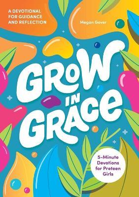 Grow in Grace: 5-Minute Devotions for Preteen Girls - Megan Gover