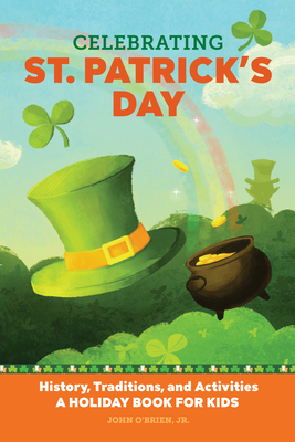 Celebrating St. Patrick's Day: History, Traditions, and Activities - A Holiday Book for Kids - John O'brien Jr