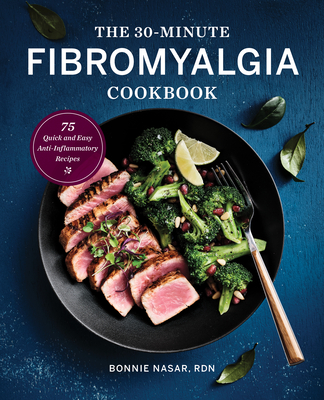 The 30-Minute Fibromyalgia Cookbook: 75 Quick and Easy Anti-Inflammatory Recipes - Bonnie Nasar