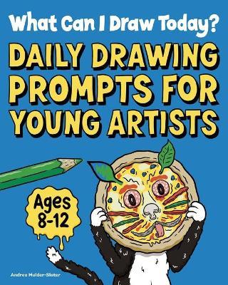 What Can I Draw Today?: Daily Drawing Prompts for Young Artists - Andrea Mulder-slater