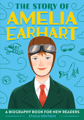 The Story of Amelia Earhart: A Biography Book for New Readers - Stacia Deutsch