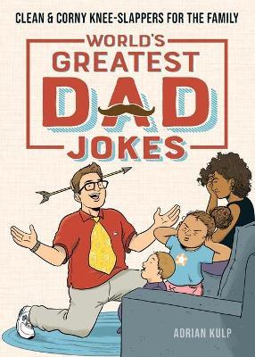 World's Greatest Dad Jokes: Clean & Corny Knee-Slappers for the Family - Adrian Kulp