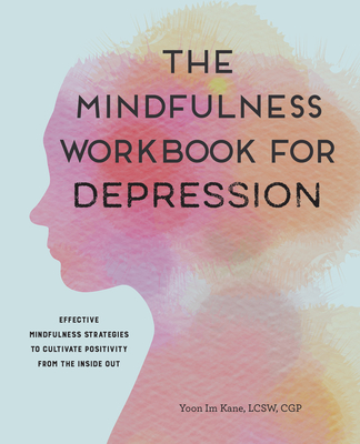The Mindfulness Workbook for Depression: Effective Mindfulness Strategies to Cultivate Positivity from the Inside Out - Yoon Im Kane