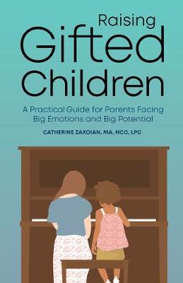 Raising Gifted Children: A Practical Guide for Parents Facing Big Emotions and Big Potential - Catherine Zakoian