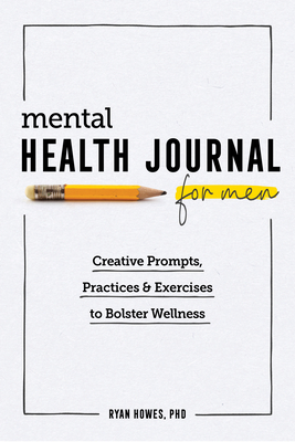 Mental Health Journal for Men: Creative Prompts, Practices, and Exercises to Bolster Wellness - Ryan Howes