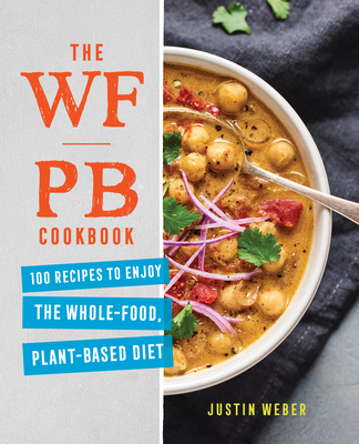 The Wfpb Cookbook: 100 Recipes to Enjoy the Whole Food, Plant Based Diet - Justin Weber