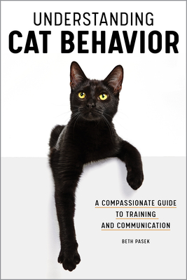 Understanding Cat Behavior: A Compassionate Guide to Training and Communication - Beth Pasek