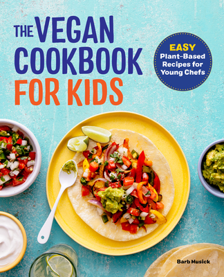 The Vegan Cookbook for Kids: Easy Plant-Based Recipes for Young Chefs - Barb Musick