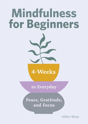 Mindfulness for Beginners: 4 Weeks to Peace, Gratitude, and Focus - Ashley Sharp