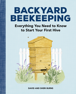 Backyard Beekeeping: Everything You Need to Know to Start Your First Hive - David Burns