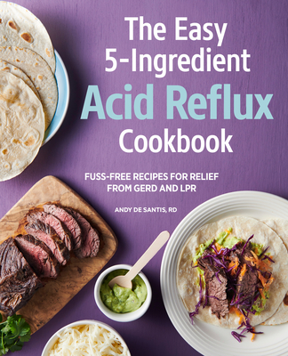 The Easy 5-Ingredient Acid Reflux Cookbook: Fuss-Free Recipes for Relief from Gerd and Lpr - Andy De Santis