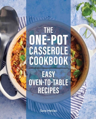 The One-Pot Casserole Cookbook: Easy Oven-To-Table Recipes - Sara Mellas