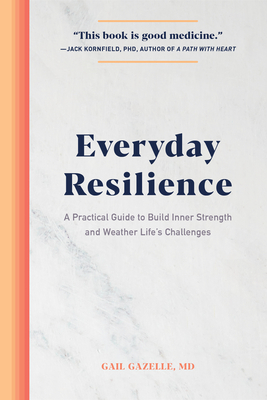 Everyday Resilience: A Practical Guide to Build Inner Strength and Weather Life's Challenges - Gail Gazelle