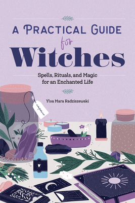 A Practical Guide for Witches: Spells, Rituals, and Magic for an Enchanted Life - Ylva Mara Radziszewski