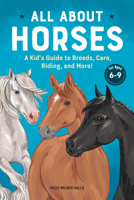 All about Horses: A Kid's Guide to Breeds, Care, Riding, and More! - Kelly Milner Halls