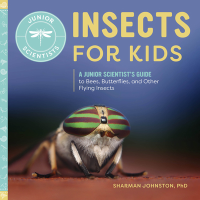 Insects for Kids: A Junior Scientist's Guide to Bees, Butterflies, and Other Flying Insects - Sharman Johnston
