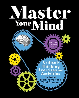 Master Your Mind: Critical-Thinking Exercises and Activities to Boost Brain Power and Think Smarter - Marcel Danesi
