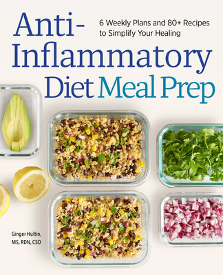 Anti-Inflammatory Diet Meal Prep: 6 Weekly Plans and 80+ Recipes to Simplify Your Healing - Ginger Hultin