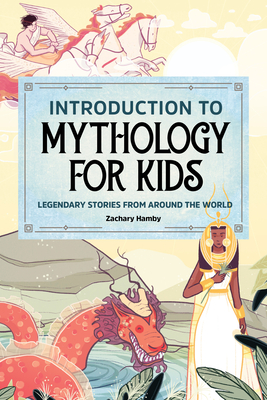 Introduction to Mythology for Kids: Legendary Stories from Around the World - Zachary Hamby