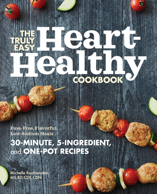 The Truly Easy Heart-Healthy Cookbook: Fuss-Free, Flavorful, Low-Sodium Meals - Michelle Routhenstein