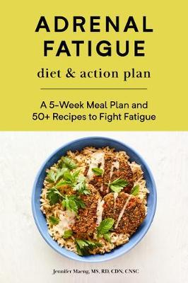 Adrenal Fatigue Diet & Action Plan: A 5-Week Meal Plan and 50+ Recipes to Fight Fatigue - Jennifer Maeng