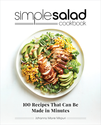 Simple Salad Cookbook: 100 Recipes That Can Be Made in Minutes - Johanna Marie Mirpuri