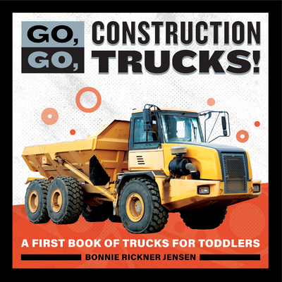 Go, Go, Construction Trucks!: A First Book of Trucks for Toddlers - Bonnie Rickner Jensen