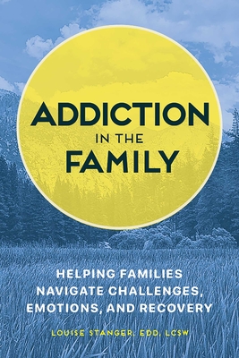 Addiction in the Family: Helping Families Navigate Challenges, Emotions, and Recovery - Louise Stanger