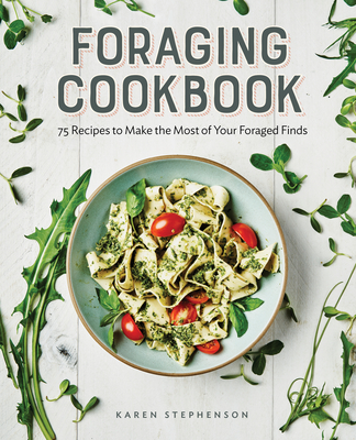 Foraging Cookbook: 75 Recipes to Make the Most of Your Foraged Finds - Karen Stephenson