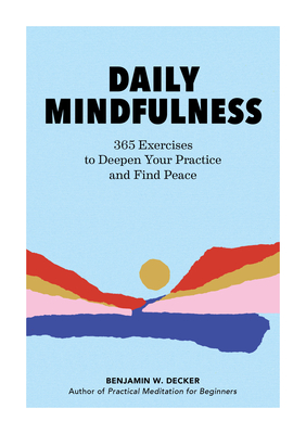 Daily Mindfulness: 365 Exercises to Deepen Your Practice and Find Peace - Benjamin W. Decker