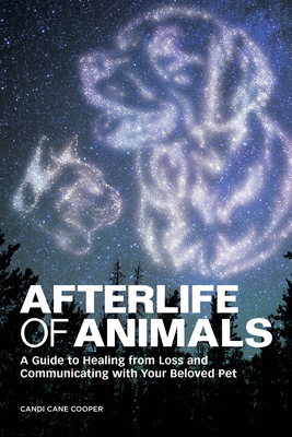 Afterlife of Animals: A Guide to Healing from Loss and Communicating with Your Beloved Pet - Candi Cane Cooper