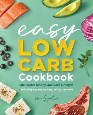 The Easy Low-Carb Cookbook: 130 Recipes for Any Low-Carb Lifestyle - Wendy Polisi