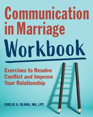 Communication in Marriage Workbook: Exercises to Resolve Conflict and Improve Your Relationship - Emelie A. Blank