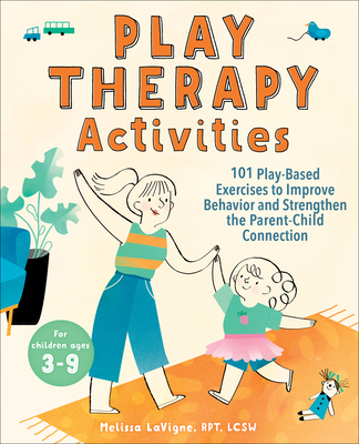 Play Therapy Activities: 101 Play-Based Exercises to Improve Behavior and Strengthen the Parent-Child Connection - Melissa Lavigne