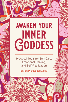 Awaken Your Inner Goddess: Practical Tools for Self-Care, Emotional Healing, and Self-Realization - Dara Goldberg