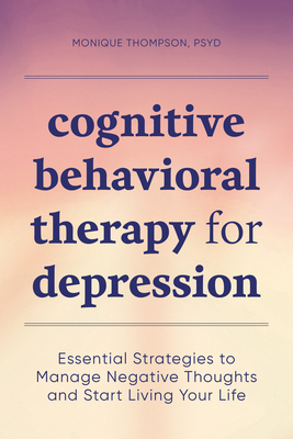 Cognitive Behavioral Therapy for Depression: Essential Strategies to Manage Negative Thoughts and Start Living Your Life - Monique Thompson