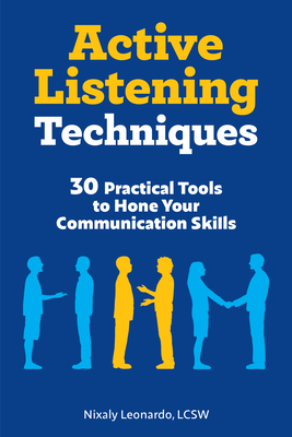 Active Listening Techniques: 30 Practical Tools to Hone Your Communication Skills - Nixaly Leonardo