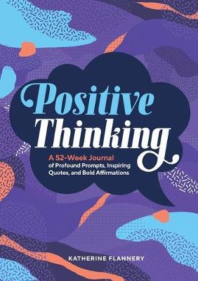 Positive Thinking: A 52-Week Journal of Profound Prompts, Inspiring Quotes, and Bold Affirmations - Katherine Flannery