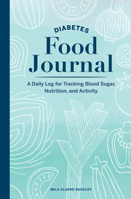 Diabetes Food Journal: A Daily Log for Tracking Blood Sugar, Nutrition, and Activity - Mila Clarke Buckley