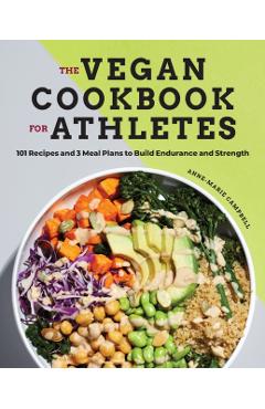 The Vegan Cookbook for Athletes: 101 Recipes and 3 Meal Plans to Build Endurance and Strength - Anne-marie Campbell