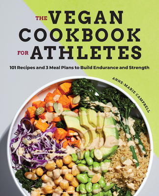 The Vegan Cookbook for Athletes: 101 Recipes and 3 Meal Plans to Build Endurance and Strength - Anne-marie Campbell