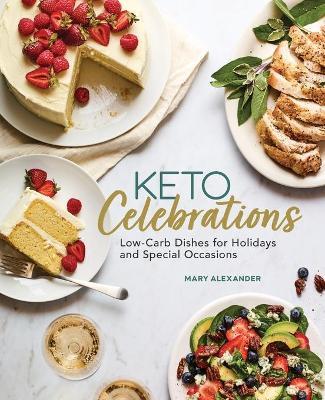 Keto Celebrations: Low-Carb Dishes for Holidays and Special Occasions - Mary Alexander
