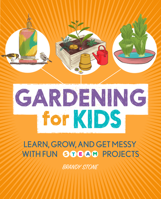 Gardening for Kids: Learn, Grow, and Get Messy with Fun Steam Projects - Brandy Stone