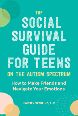 The Social Survival Guide for Teens on the Autism Spectrum: How to Make Friends and Navigate Your Emotions - Lindsey Sterling