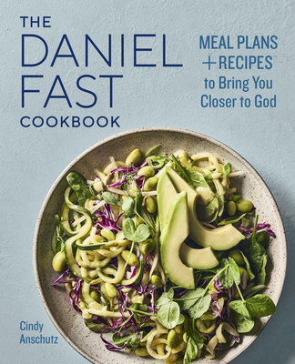 The Daniel Fast Cookbook: Meal Plans and Recipes to Bring You Closer to God - Cindy Anschutz