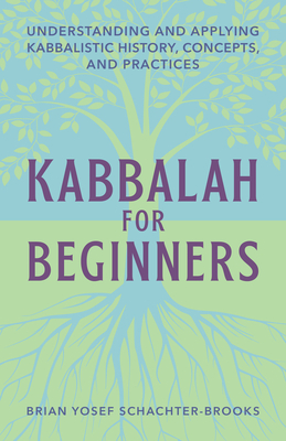 Kabbalah for Beginners: Understanding and Applying Kabbalistic History, Concepts, and Practices - Brian Schachter