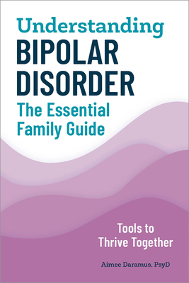 Understanding Bipolar Disorder: The Essential Family Guide - Aimee Daramus