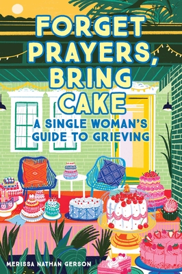 Forget Prayers, Bring Cake: A Single Woman's Guide to Grieving - Merissa Nathan Gerson