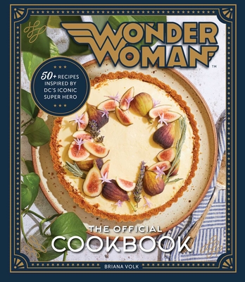 Wonder Woman: The Official Cookbook: Over Fifty Recipes Inspired by DC's Iconic Super Hero - Briana Volk