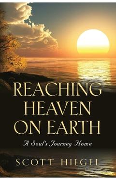 Coperta cărții 'Reaching Heaven on Earth: A Soul's Journey Home - Scott Hiegel'